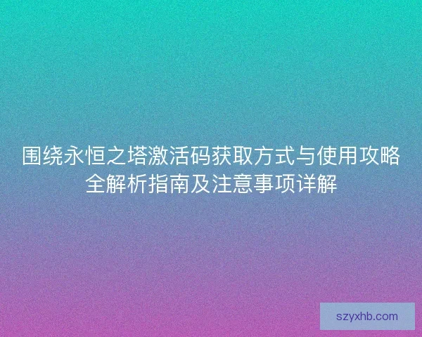 围绕永恒之塔激活码获取方式与使用攻略全解析指南及注意事项详解