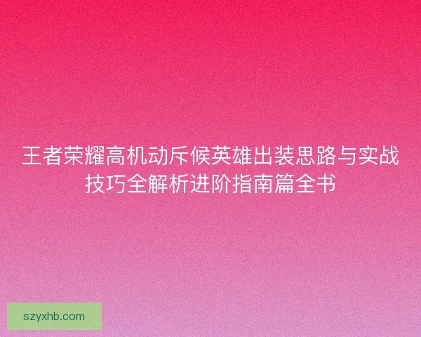 王者荣耀高机动斥候英雄出装思路与实战技巧全解析进阶指南篇全书