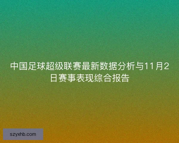 中国足球超级联赛最新数据分析与11月2日赛事表现综合报告