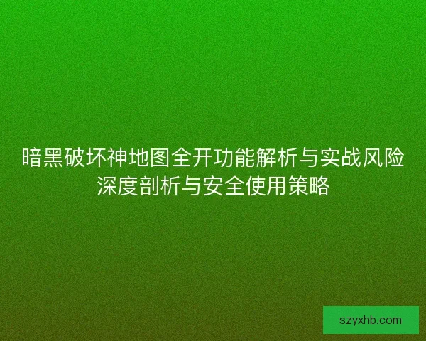 暗黑破坏神地图全开功能解析与实战风险深度剖析与安全使用策略